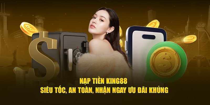 Nạp tiền King88 siêu tốc nhận ngay hàng ngàn ưu đãi khủng